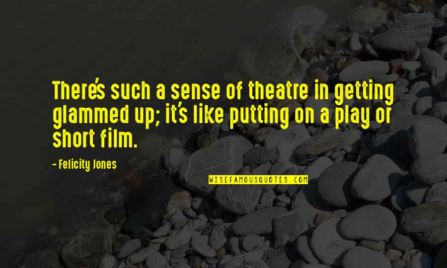 Glammed Quotes By Felicity Jones: There's such a sense of theatre in getting