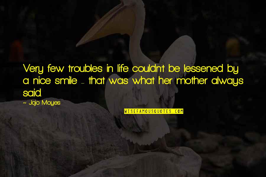 Glamorama Bar Quotes By Jojo Moyes: Very few troubles in life couldn't be lessened Glamorama Bar Quotes By Jojo Moyes: Very few troubles in life couldn't be lessened