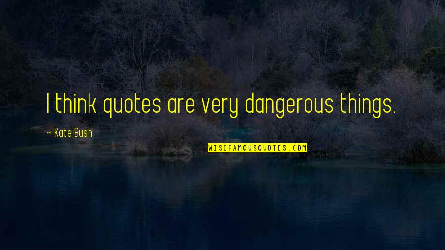 Glamorising Quotes By Kate Bush: I think quotes are very dangerous things.