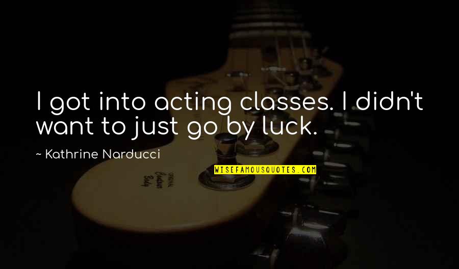 Glamorized Def Quotes By Kathrine Narducci: I got into acting classes. I didn't want