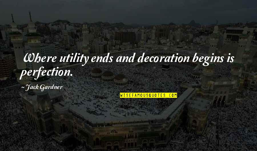 Glamorizes Quotes By Jack Gardner: Where utility ends and decoration begins is perfection.