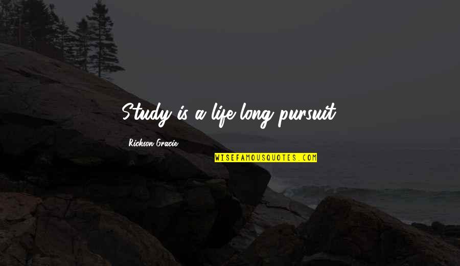 Glamorizes Quotes By Rickson Gracie: Study is a life long pursuit.
