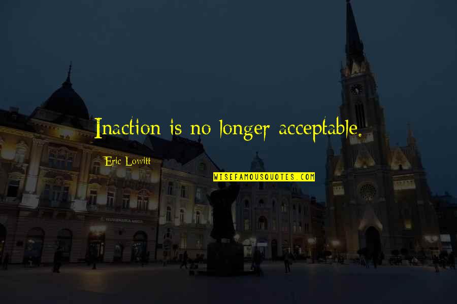 Glamorizing Quotes By Eric Lowitt: Inaction is no longer acceptable.