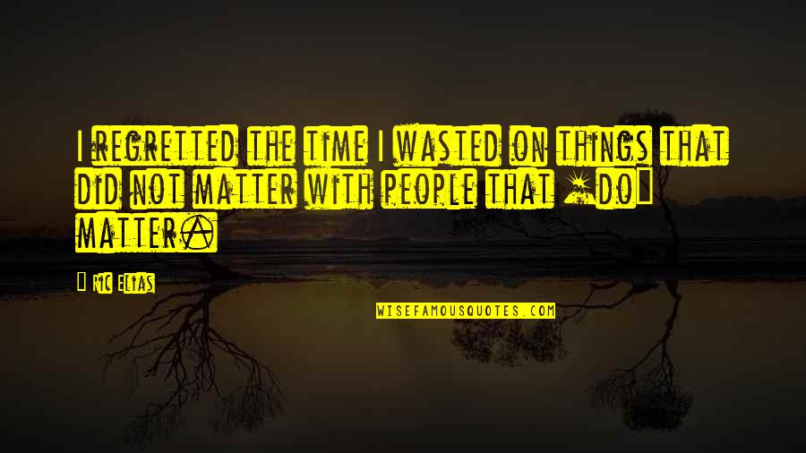 Glamorizing Quotes By Ric Elias: I regretted the time I wasted on things