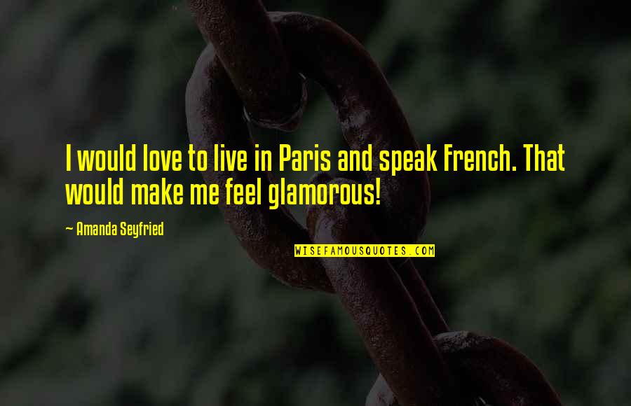 Glamorous Love Quotes By Amanda Seyfried: I would love to live in Paris and