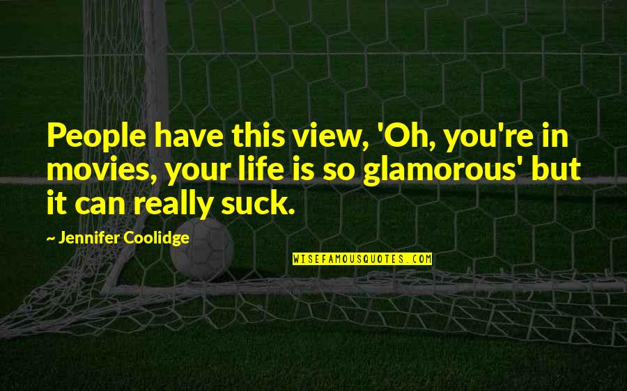 Glamorous Quotes By Jennifer Coolidge: People have this view, 'Oh, you're in movies,
