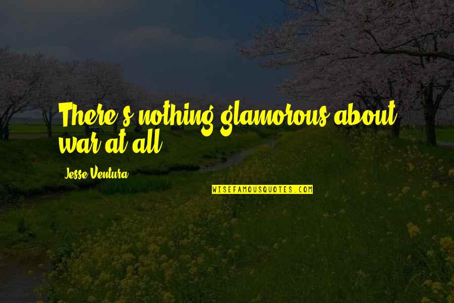 Glamorous Quotes By Jesse Ventura: There's nothing glamorous about war at all.