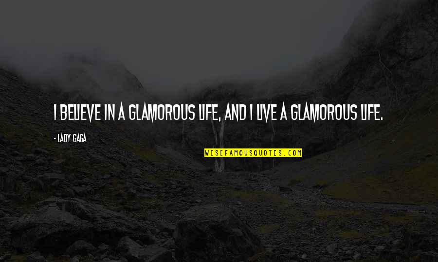 Glamorous Quotes By Lady Gaga: I believe in a glamorous life, and I