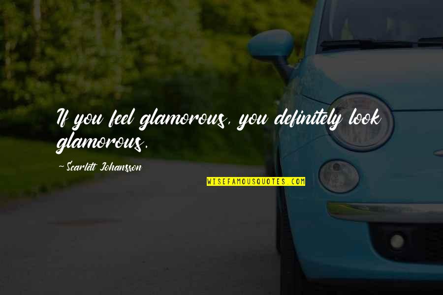 Glamorous Quotes By Scarlett Johansson: If you feel glamorous, you definitely look glamorous.