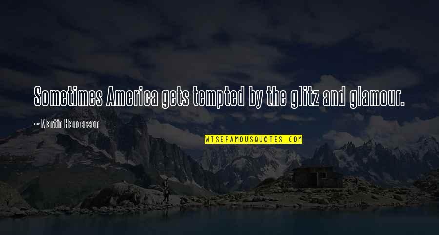 Glamour And Glitz Quotes By Martin Henderson: Sometimes America gets tempted by the glitz and Glamour And Glitz Quotes By Martin Henderson: Sometimes America gets tempted by the glitz and