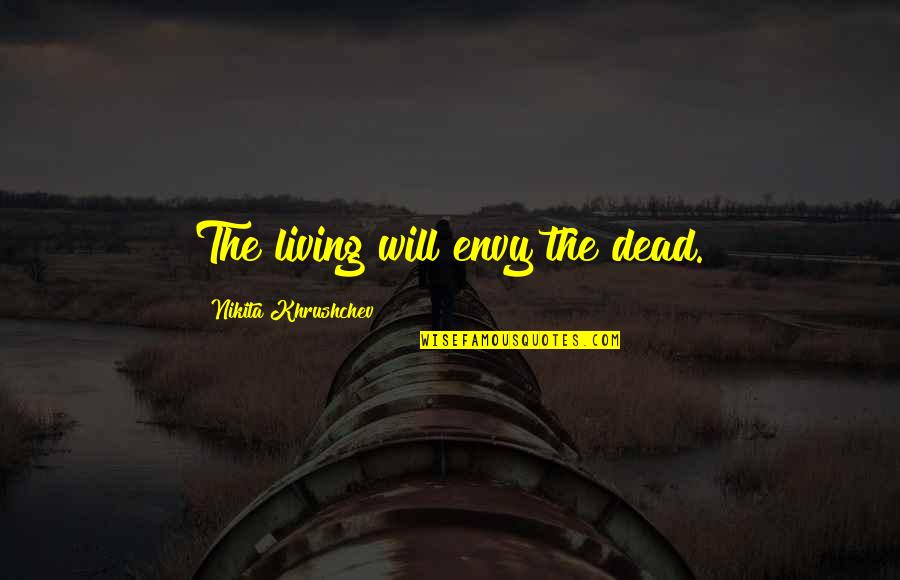 Glamour And Glitz Quotes By Nikita Khrushchev: The living will envy the dead. Glamour And Glitz Quotes By Nikita Khrushchev: The living will envy the dead.