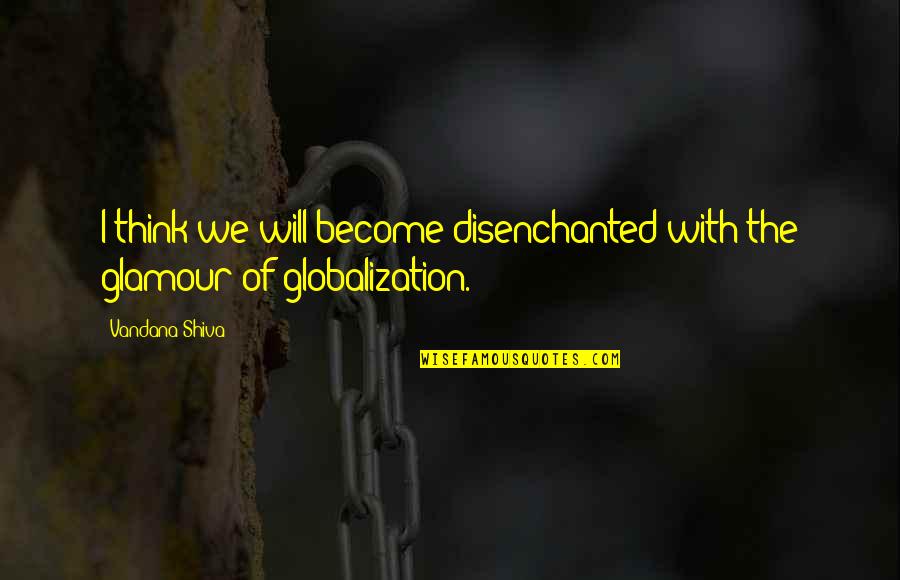 Glamour Quotes By Vandana Shiva: I think we will become disenchanted with the