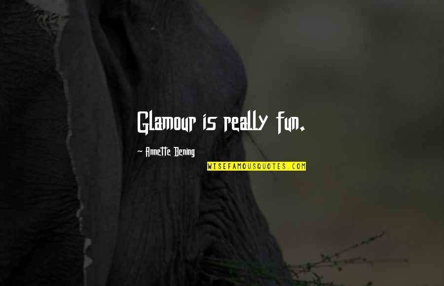 Glamour You Quotes By Annette Bening: Glamour is really fun.