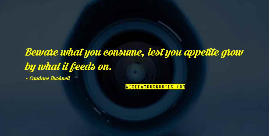 Glamour You Quotes By Candace Bushnell: Beware what you consume, lest you appetite grow