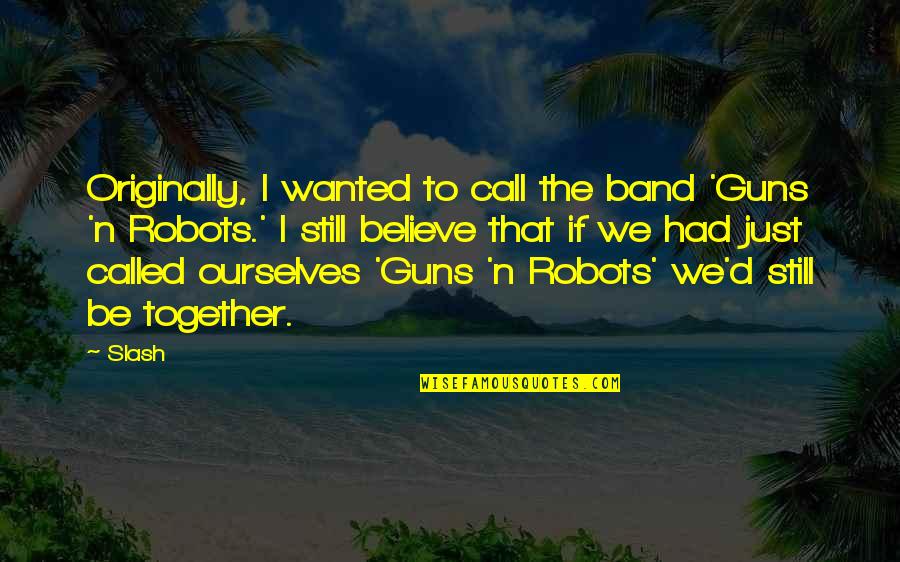Glamouring Synonyms Quotes By Slash: Originally, I wanted to call the band 'Guns Glamouring Synonyms Quotes By Slash: Originally, I wanted to call the band 'Guns