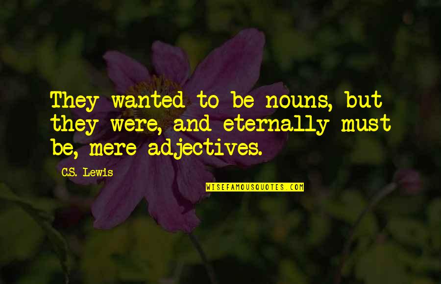 Glamouring True Quotes By C.S. Lewis: They wanted to be nouns, but they were,