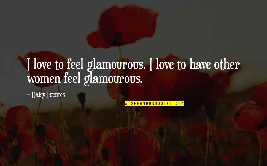 Glamourous Quotes By Daisy Fuentes: I love to feel glamourous. I love to