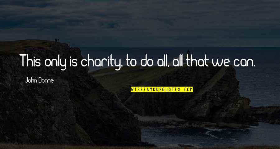 Glamurosa Rainha Quotes By John Donne: This only is charity, to do all, all Glamurosa Rainha Quotes By John Donne: This only is charity, to do all, all