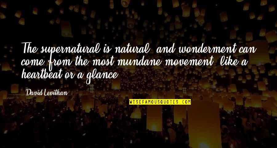 Glance Quotes By David Levithan: The supernatural is natural, and wonderment can come