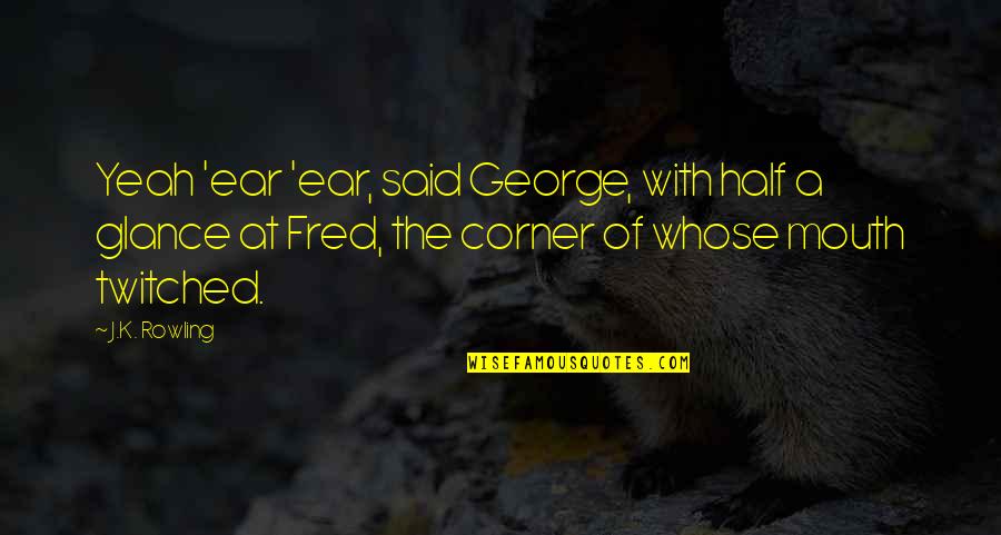 Glance Quotes By J.K. Rowling: Yeah 'ear 'ear, said George, with half a