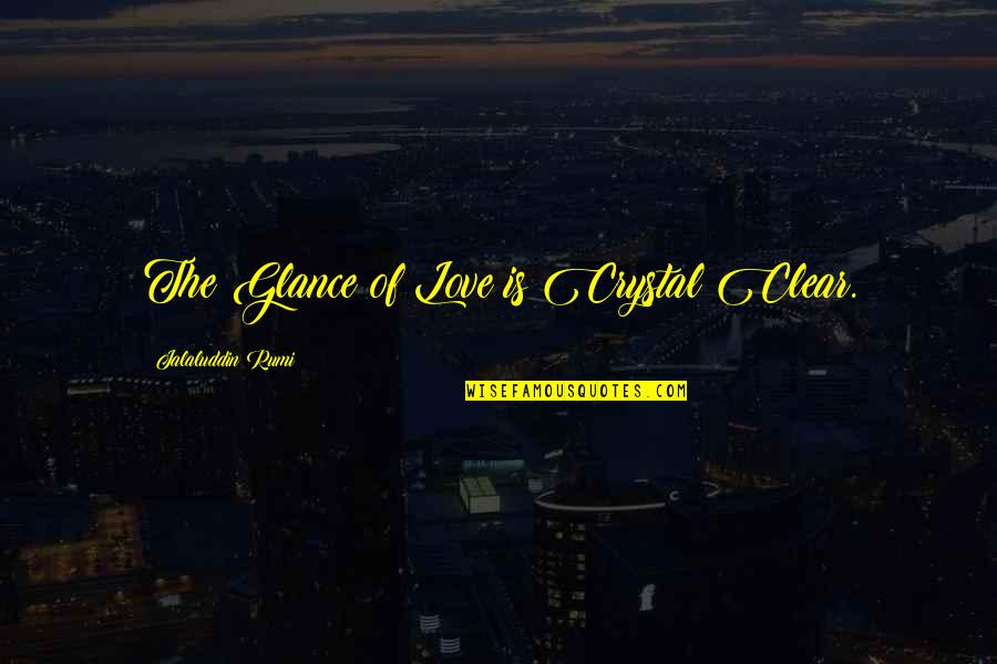 Glance Quotes By Jalaluddin Rumi: The Glance of Love is Crystal Clear.