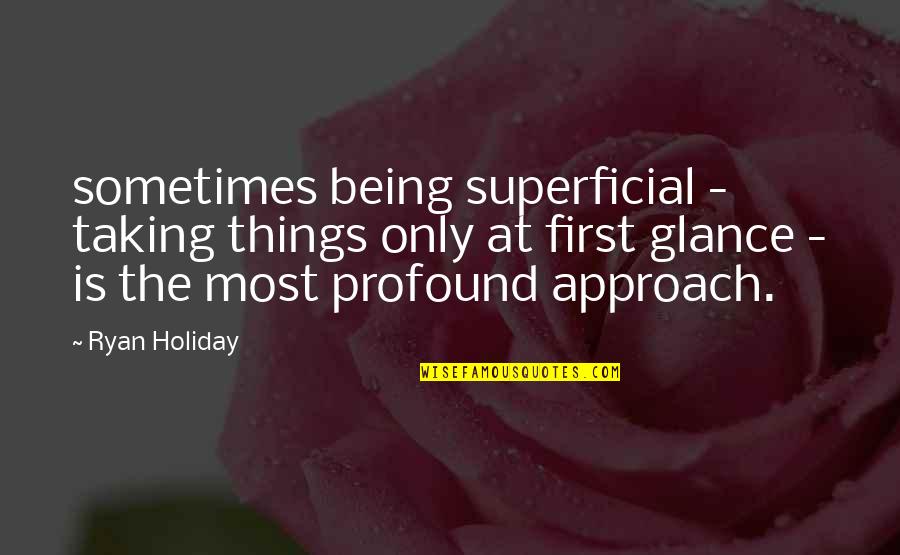 Glance Quotes By Ryan Holiday: sometimes being superficial - taking things only at