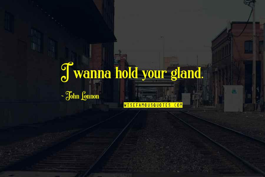 Gland Quotes By John Lennon: I wanna hold your gland.