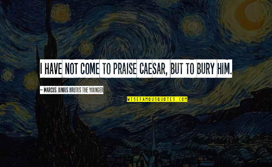 Glandula Pituitaria Quotes By Marcus Junius Brutus The Younger: I have not come to praise Caesar, but Glandula Pituitaria Quotes By Marcus Junius Brutus The Younger: I have not come to praise Caesar, but