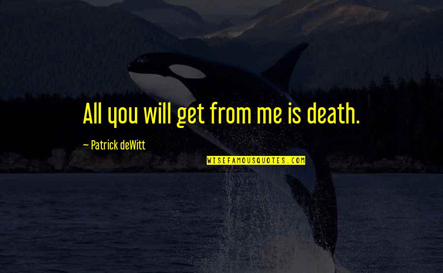 Glandular Epithelium Quotes By Patrick DeWitt: All you will get from me is death. Glandular Epithelium Quotes By Patrick DeWitt: All you will get from me is death.