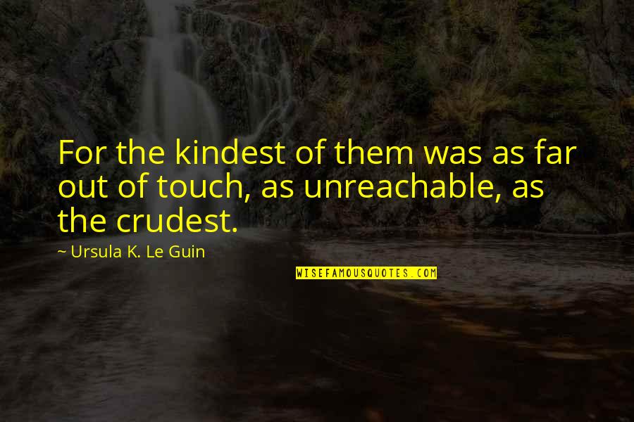 Glans Of Clistoris Quotes By Ursula K. Le Guin: For the kindest of them was as far Glans Of Clistoris Quotes By Ursula K. Le Guin: For the kindest of them was as far