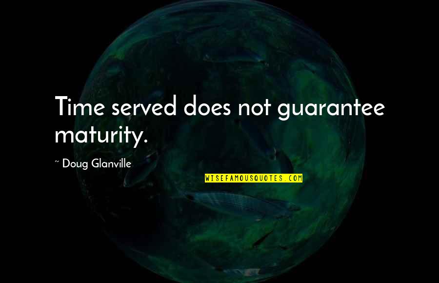 Glanville Quotes By Doug Glanville: Time served does not guarantee maturity.