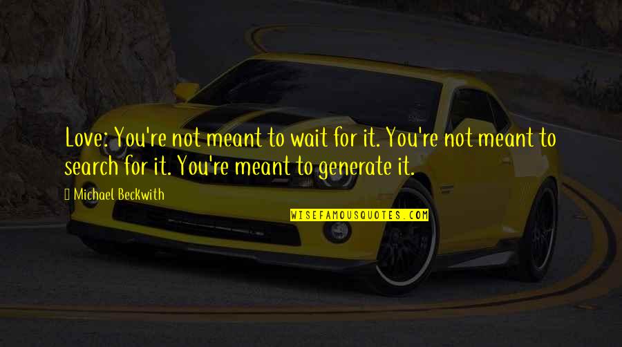 Glanworth Quotes By Michael Beckwith: Love: You're not meant to wait for it.