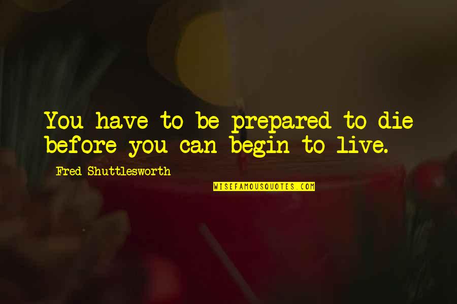 Glaoui Mounir Quotes By Fred Shuttlesworth: You have to be prepared to die before Glaoui Mounir Quotes By Fred Shuttlesworth: You have to be prepared to die before