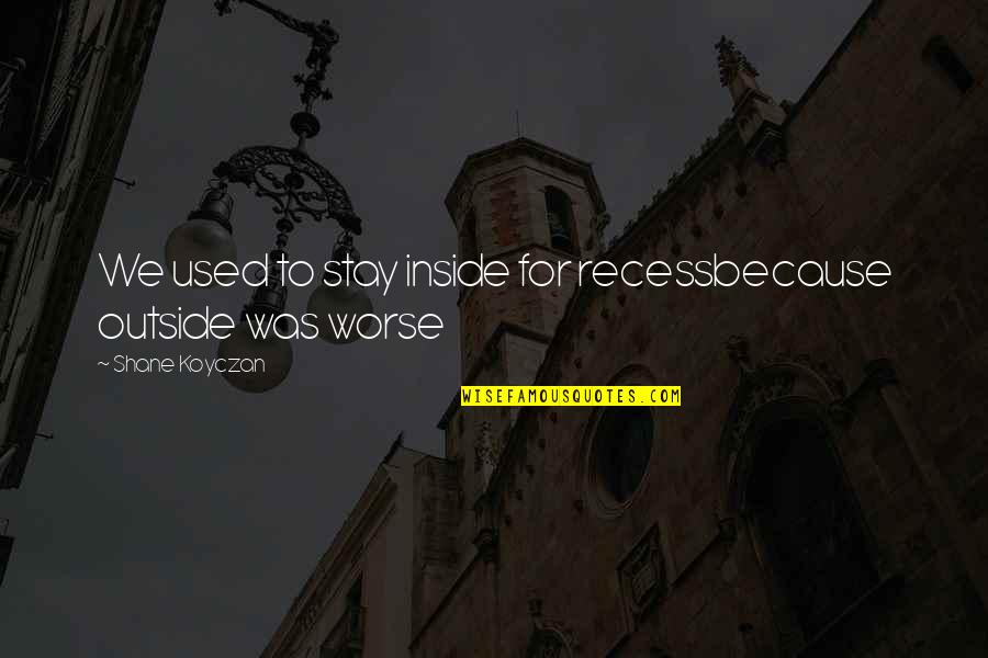 Glared Def Quotes By Shane Koyczan: We used to stay inside for recessbecause outside