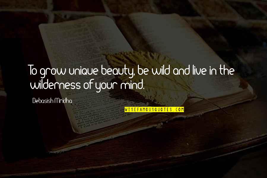 Glareing Quotes By Debasish Mridha: To grow unique beauty, be wild and live Glareing Quotes By Debasish Mridha: To grow unique beauty, be wild and live