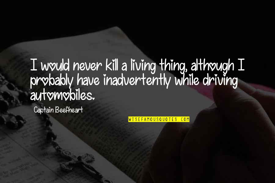 Glares Synonym Quotes By Captain Beefheart: I would never kill a living thing, although Glares Synonym Quotes By Captain Beefheart: I would never kill a living thing, although