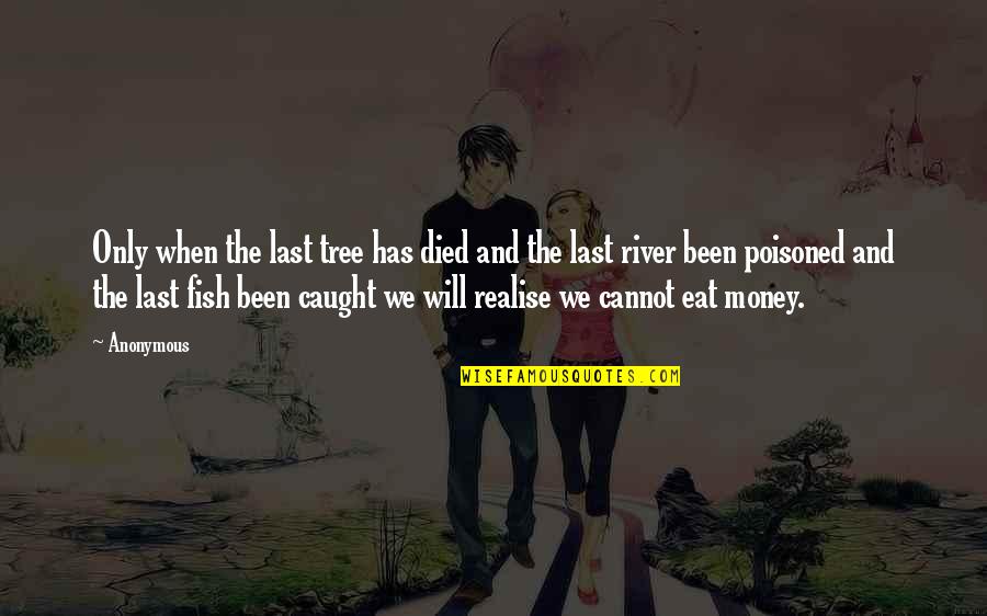 Glaring Meme Quotes By Anonymous: Only when the last tree has died and Glaring Meme Quotes By Anonymous: Only when the last tree has died and
