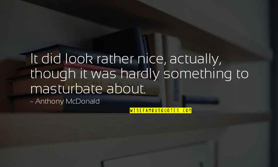 Glaring Meme Quotes By Anthony McDonald: It did look rather nice, actually, though it Glaring Meme Quotes By Anthony McDonald: It did look rather nice, actually, though it