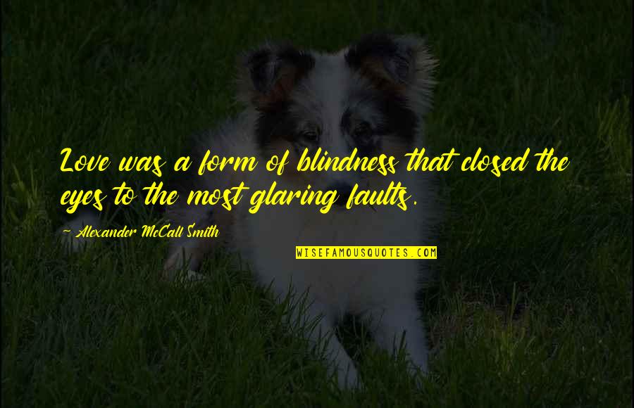 Glaring Quotes By Alexander McCall Smith: Love was a form of blindness that closed Glaring Quotes By Alexander McCall Smith: Love was a form of blindness that closed
