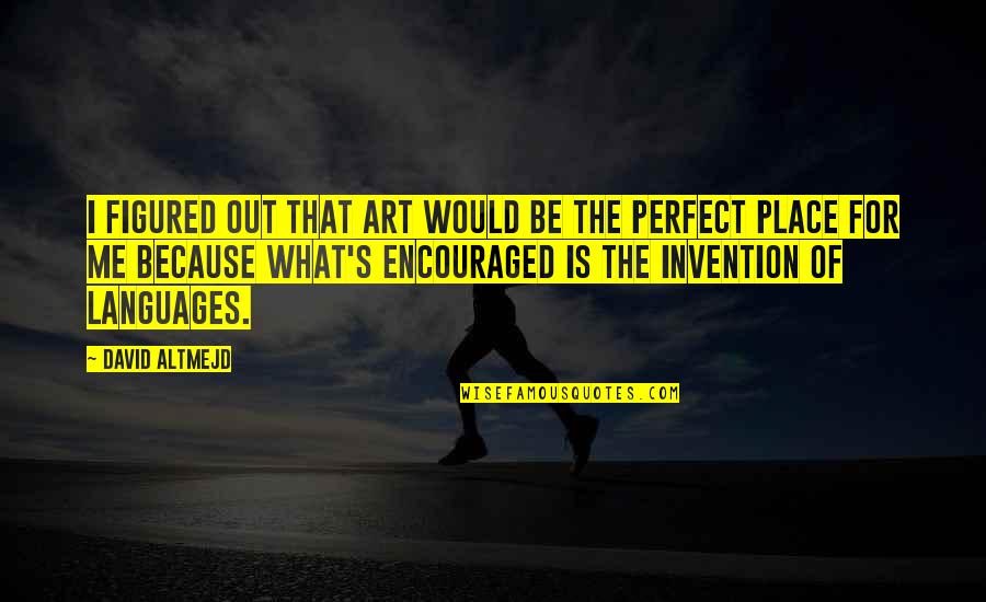 Glaringly Absent Quotes By David Altmejd: I figured out that art would be the Glaringly Absent Quotes By David Altmejd: I figured out that art would be the