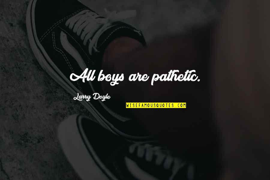 Glascock Ga Quotes By Larry Doyle: All boys are pathetic. Glascock Ga Quotes By Larry Doyle: All boys are pathetic.