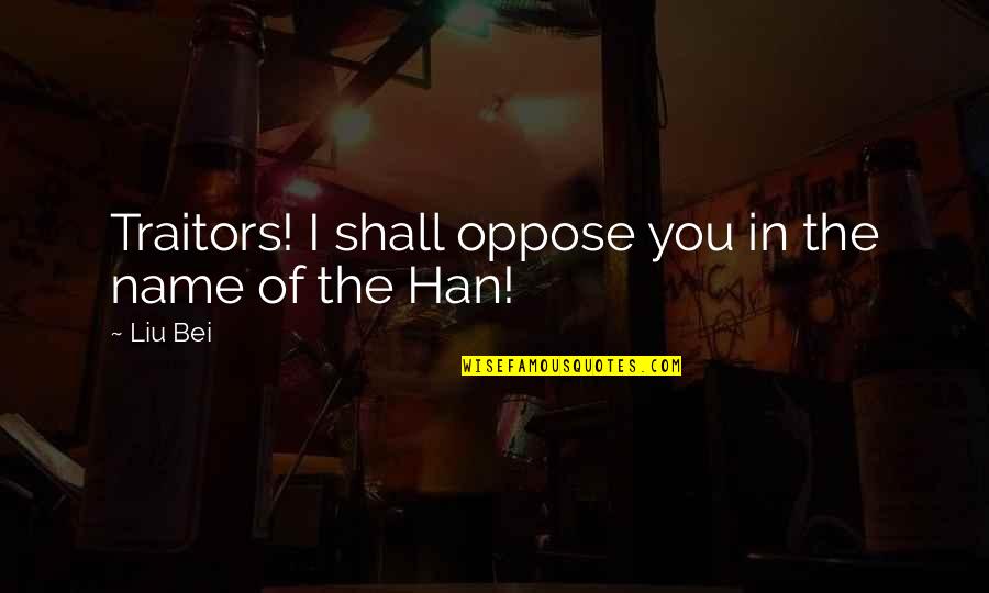 Glascoe Weather Quotes By Liu Bei: Traitors! I shall oppose you in the name