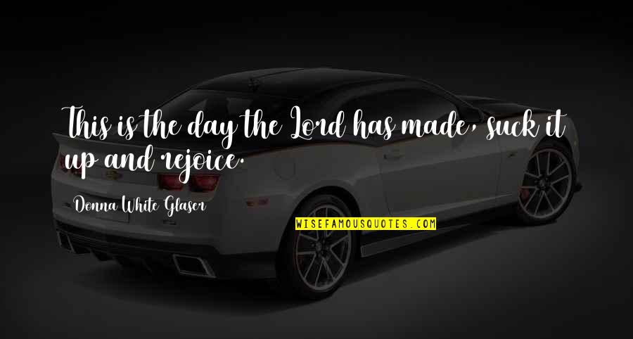 Glaser Quotes By Donna White Glaser: This is the day the Lord has made,