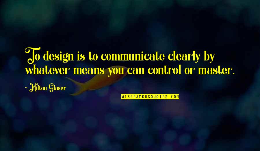 Glaser Quotes By Milton Glaser: To design is to communicate clearly by whatever