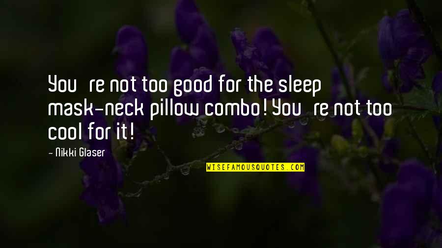 Glaser Quotes By Nikki Glaser: You're not too good for the sleep mask-neck
