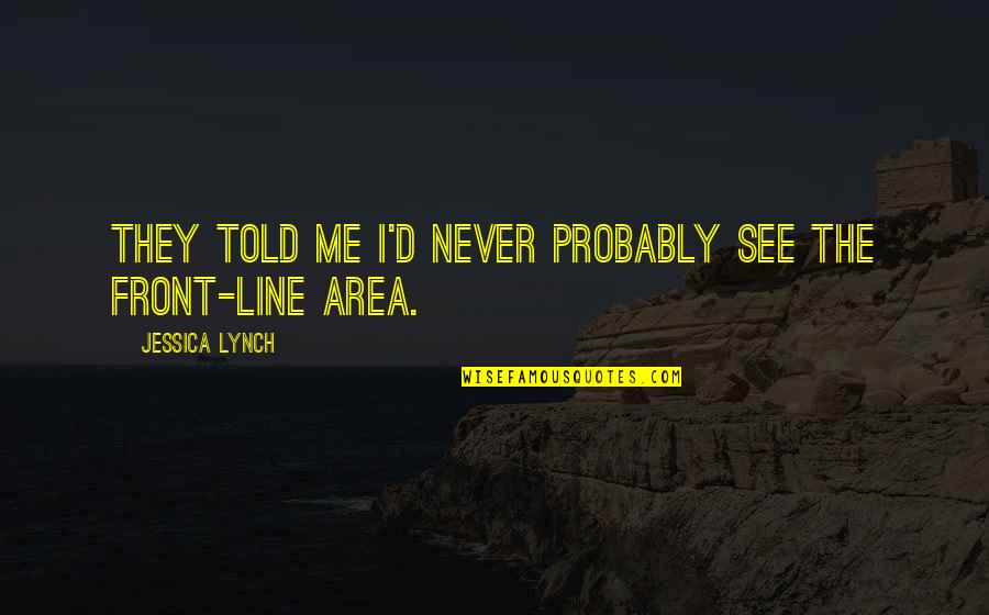 Glaser Weil Quotes By Jessica Lynch: They told me I'd never probably see the Glaser Weil Quotes By Jessica Lynch: They told me I'd never probably see the