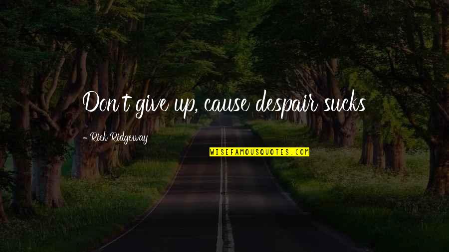 Glasess Quotes By Rick Ridgeway: Don't give up, cause despair sucks