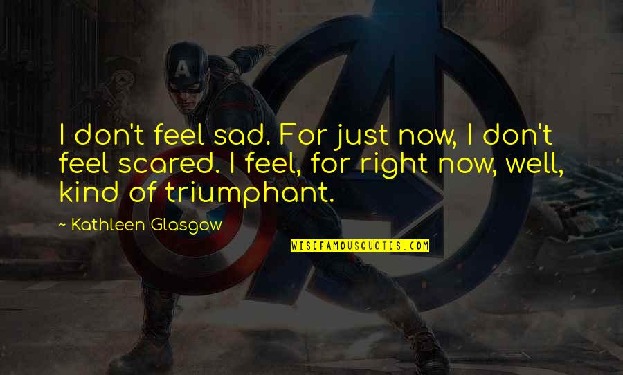 Glasgow Inspirational Quotes By Kathleen Glasgow: I don't feel sad. For just now, I