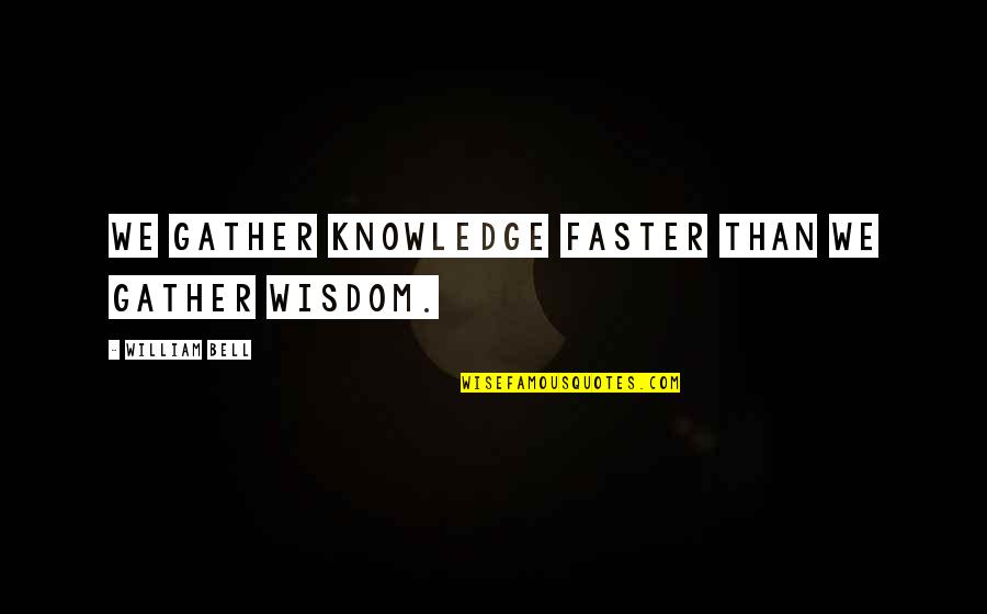 Glaskas Quotes By William Bell: We gather knowledge faster than we gather wisdom.