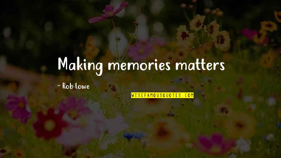 Glasman Quotes By Rob Lowe: Making memories matters